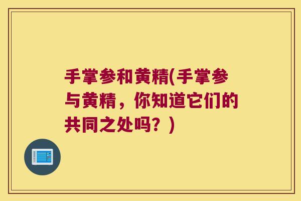 手掌参和黄精(手掌参与黄精,你知道它们的共同之处吗?) 手掌参和黄精(手掌参与黄精,你知道它们的共同之处吗?)