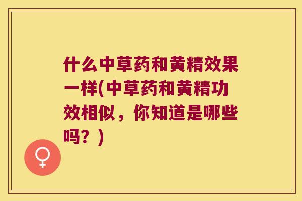 什么中草药和黄精效果一样(中草药和黄精功效相似,你知道是哪些吗?) 什么中草药和黄精效果一样(中草药和黄精功效相似,你知道是哪些吗?)
