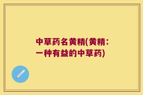 中草药名黄精(黄精:一种有益的中草药) 中草药名黄精(黄精:一种有益的中草药)