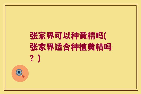 张家界可以种黄精吗(张家界适合种植黄精吗？)