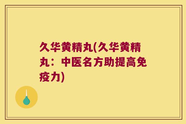 久华黄精丸(久华黄精丸:中医名方助提高力) 久华黄精丸(久华黄精丸:中医名方助提高力)