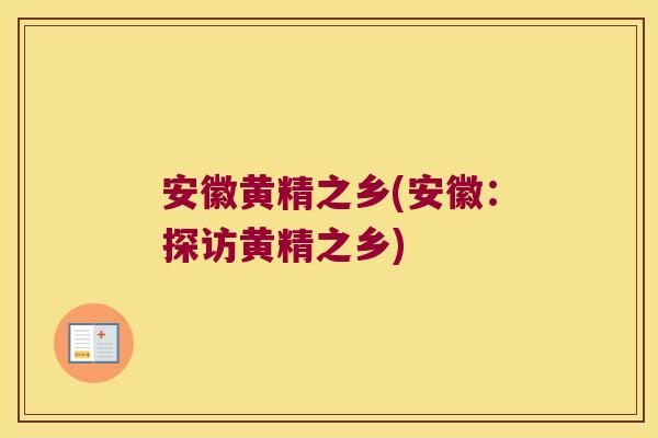 安徽黄精之乡(安徽:探访黄精之乡) 安徽黄精之乡(安徽:探访黄精之乡)