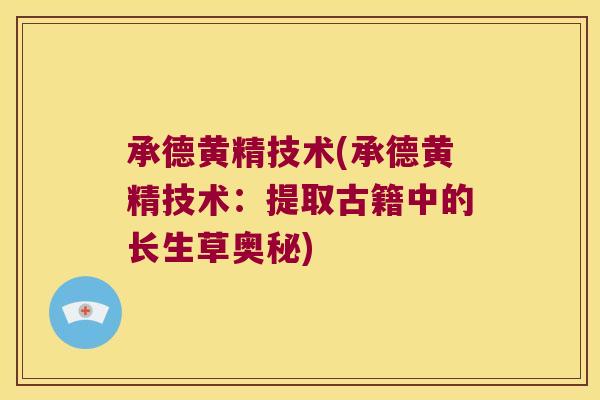 承德黄精技术(承德黄精技术：提取古籍中的长生草奥秘)