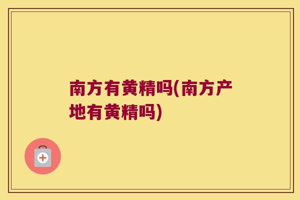 南方有黄精吗(南方产地有黄精吗) 南方有黄精吗(南方产地有黄精吗)