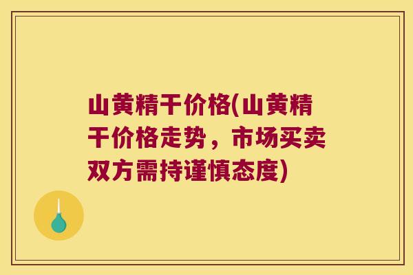山黄精干价格(山黄精干价格走势,市场买卖双方需持谨慎态度) 山黄精干价格(山黄精干价格走势,市场买卖双方需持谨慎态度)