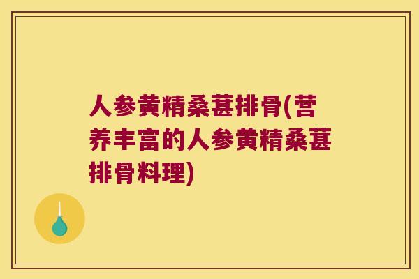 人参黄精桑葚排骨(营养丰富的人参黄精桑葚排骨料理) 人参黄精桑葚排骨(营养丰富的人参黄精桑葚排骨料理)