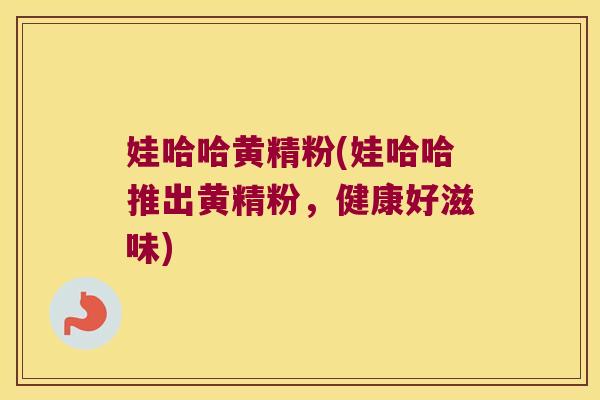 娃哈哈黄精粉(娃哈哈推出黄精粉，健康好滋味)