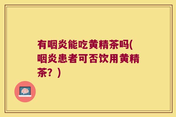 有能吃黄精茶吗(患者可否饮用黄精茶？)