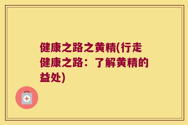 健康之路之黄精(行走健康之路:了解黄精的益处) 健康之路之黄精(行走健康之路:了解黄精的益处)