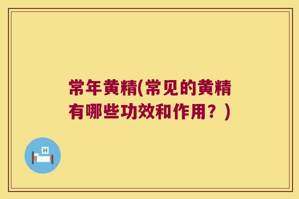 常年黄精(常见的黄精有哪些功效和作用?) 常年黄精(常见的黄精有哪些功效和作用?)