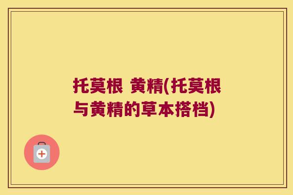 托莫根 黄精(托莫根与黄精的草本搭档) 托莫根 黄精(托莫根与黄精的草本搭档)
