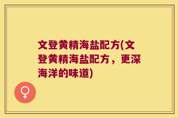 文登黄精海盐配方(文登黄精海盐配方,更深海洋的味道) 文登黄精海盐配方(文登黄精海盐配方,更深海洋的味道)