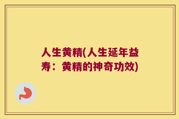 人生黄精(人生延年益寿:黄精的神奇功效) 人生黄精(人生延年益寿:黄精的神奇功效)