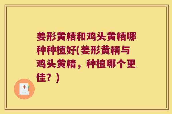 姜形黄精和鸡头黄精哪种种植好(姜形黄精与鸡头黄精,种植哪个更佳?) 姜形黄精和鸡头黄精哪种种植好(姜形黄精与鸡头黄精,种植哪个更佳?)