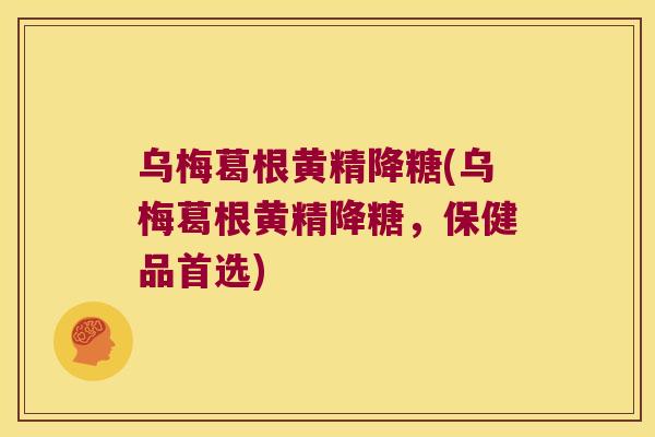 乌梅葛根黄精降糖(乌梅葛根黄精降糖，保健品首选)