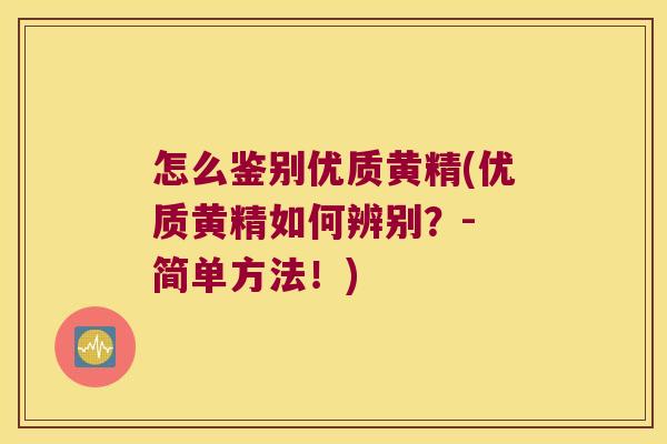 怎么鉴别优质黄精(优质黄精如何辨别？- 简单方法！)