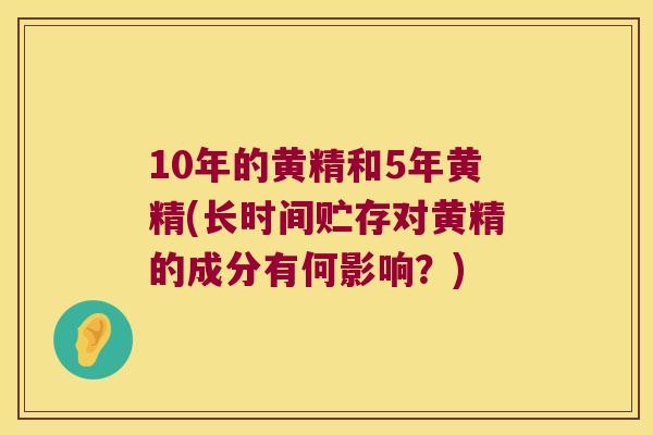 10年的黄精和5年黄精(长时间贮存对黄精的成分有何影响?) 10年的黄精和5年黄精(长时间贮存对黄精的成分有何影响?)
