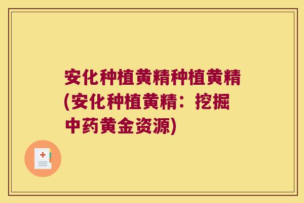 安化种植黄精种植黄精(安化种植黄精：挖掘黄金资源)