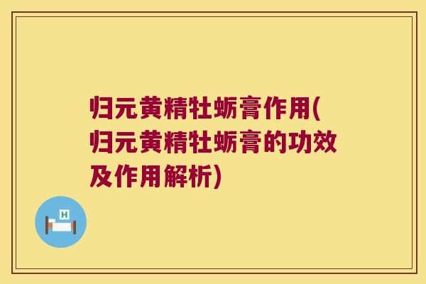 归元黄精牡蛎膏作用(归元黄精牡蛎膏的功效及作用解析)