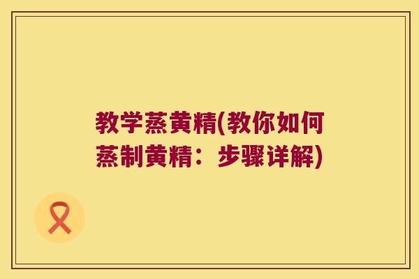 教学蒸黄精(教你如何蒸制黄精：步骤详解)