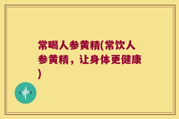 常喝人参黄精(常饮人参黄精，让身体更健康)