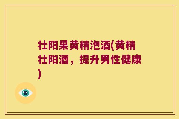 壮阳果黄精泡酒(黄精壮阳酒,提升男性健康) 壮阳果黄精泡酒(黄精壮阳酒,提升男性健康)