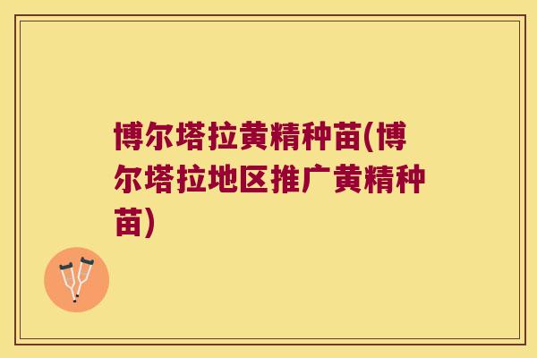 博尔塔拉黄精种苗(博尔塔拉地区推广黄精种苗)