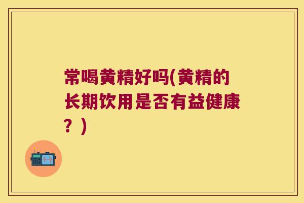常喝黄精好吗(黄精的长期饮用是否有益健康？)
