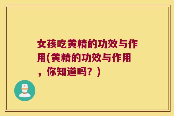 女孩吃黄精的功效与作用(黄精的功效与作用，你知道吗？)