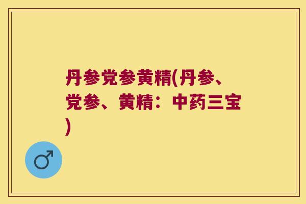 丹参党参黄精(丹参、党参、黄精：三宝)