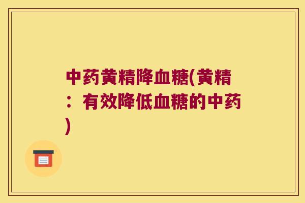 黄精降(黄精：有效降低的)