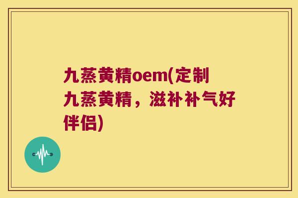 九蒸黄精oem(定制九蒸黄精,滋补好伴侣) 九蒸黄精oem(定制九蒸黄精,滋补好伴侣)