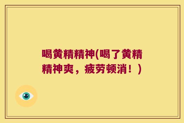 喝黄精精神(喝了黄精精神爽，疲劳顿消！)