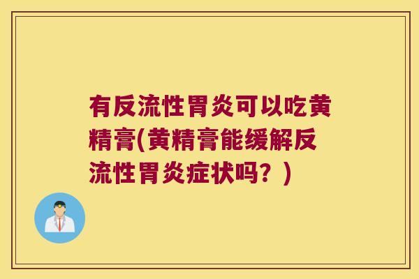 有反流性可以吃黄精膏(黄精膏能缓解反流性症状吗?) 有反流性可以吃黄精膏(黄精膏能缓解反流性症状吗?)