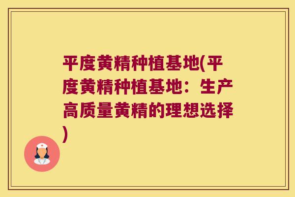 平度黄精种植基地(平度黄精种植基地:生产高质量黄精的理想选择) 平度黄精种植基地(平度黄精种植基地:生产高质量黄精的理想选择)