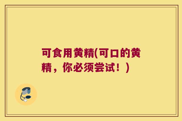 可食用黄精(可口的黄精，你必须尝试！)