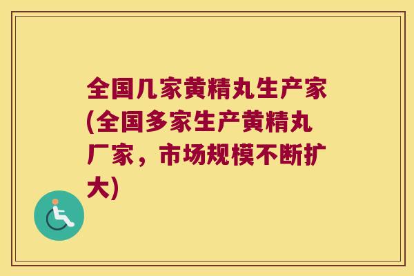 全国几家黄精丸生产家(全国多家生产黄精丸厂家，市场规模不断扩大)