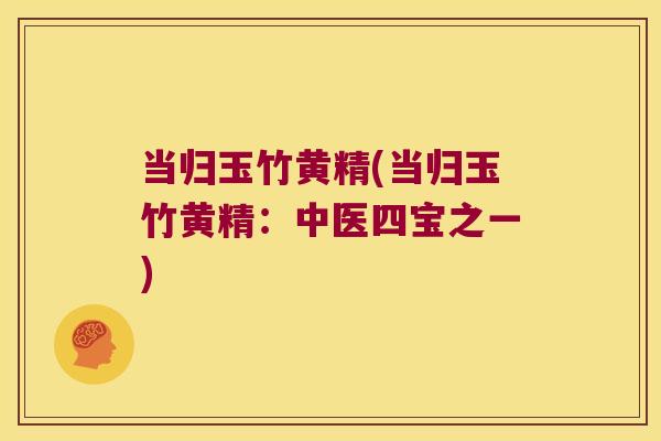 当归玉竹黄精(当归玉竹黄精：中医四宝之一)