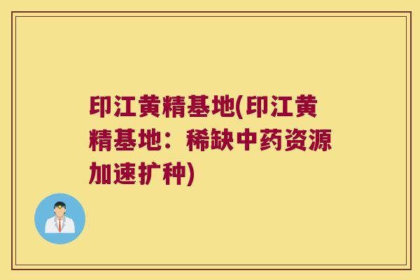 印江黄精基地(印江黄精基地：稀缺资源加速扩种)