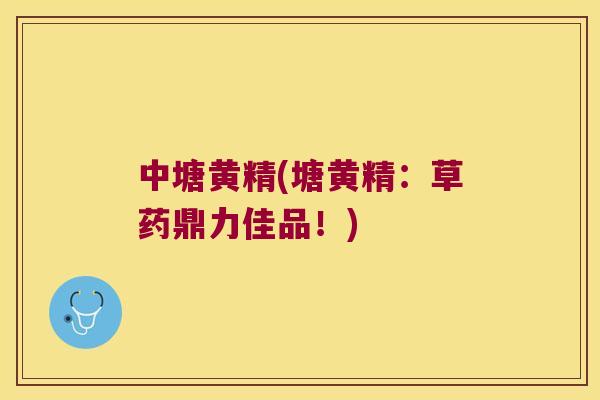 中塘黄精(塘黄精:草药鼎力佳品!) 中塘黄精(塘黄精:草药鼎力佳品!)