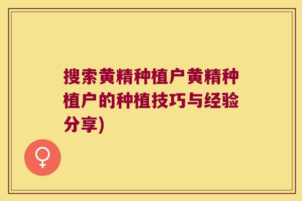 搜索黄精种植户黄精种植户的种植技巧与经验分享) 搜索黄精种植户黄精种植户的种植技巧与经验分享)