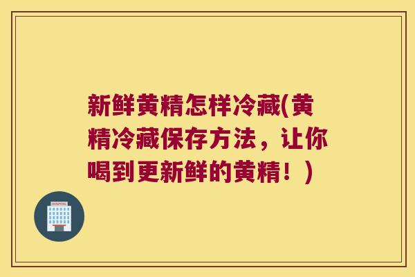 新鲜黄精怎样冷藏(黄精冷藏保存方法，让你喝到更新鲜的黄精！)