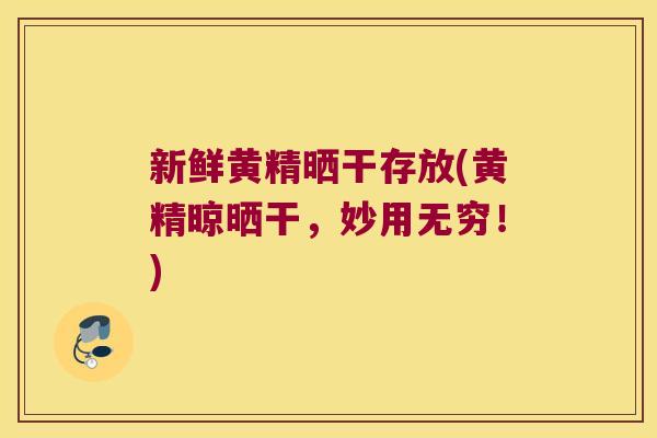 新鲜黄精晒干存放(黄精晾晒干,妙用无穷!) 新鲜黄精晒干存放(黄精晾晒干,妙用无穷!)