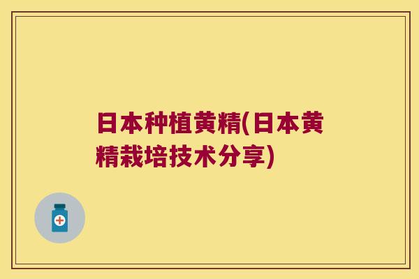 日本种植黄精(日本黄精栽培技术分享) 日本种植黄精(日本黄精栽培技术分享)