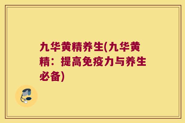 九华黄精养生(九华黄精：提高力与养生必备)
