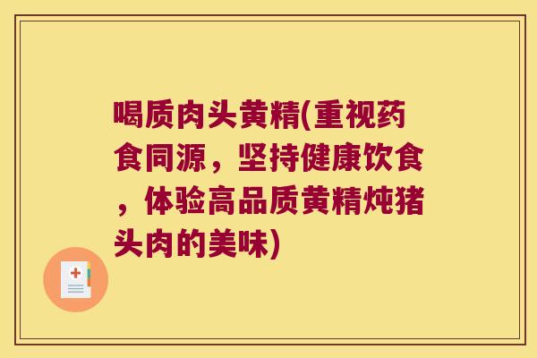 喝质肉头黄精(重视药食同源,坚持健康饮食,体验高品质黄精炖猪头肉的美味) 喝质肉头黄精(重视药食同源,坚持健康饮食,体验高品质黄精炖猪头肉的美味)