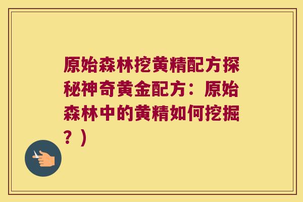 原始森林挖黄精配方探秘神奇黄金配方：原始森林中的黄精如何挖掘？)