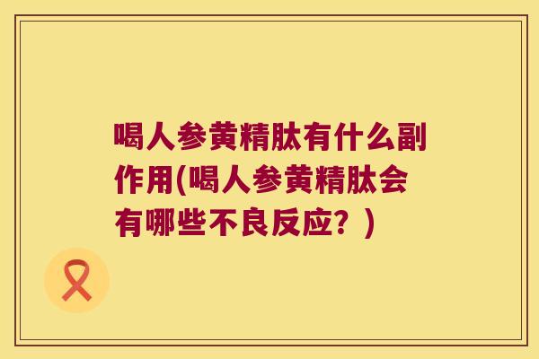 喝人参黄精肽有什么副作用(喝人参黄精肽会有哪些不良反应？)
