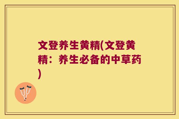 文登养生黄精(文登黄精：养生必备的中草药)