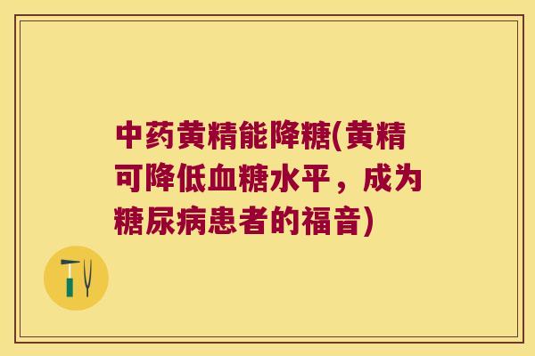 黄精能降糖(黄精可降低水平，成为患者的福音)